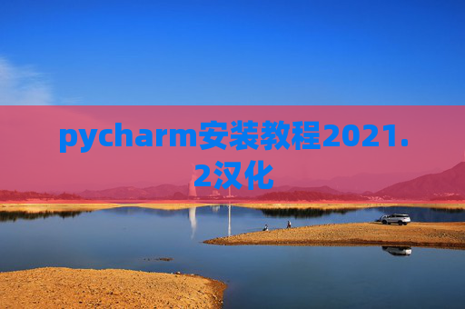 pycharm安装教程2021.2汉化